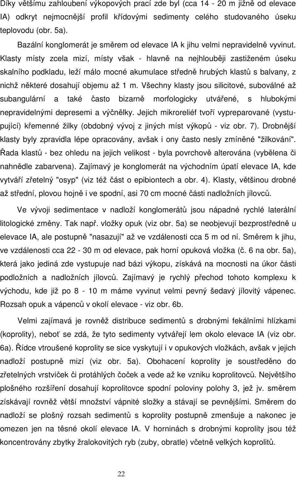 Klasty místy zcela mizí, místy však - hlavně na nejhlouběji zastiženém úseku skalního podkladu, leží málo mocné akumulace středně hrubých klastů s balvany, z nichž některé dosahují objemu až 1 m.