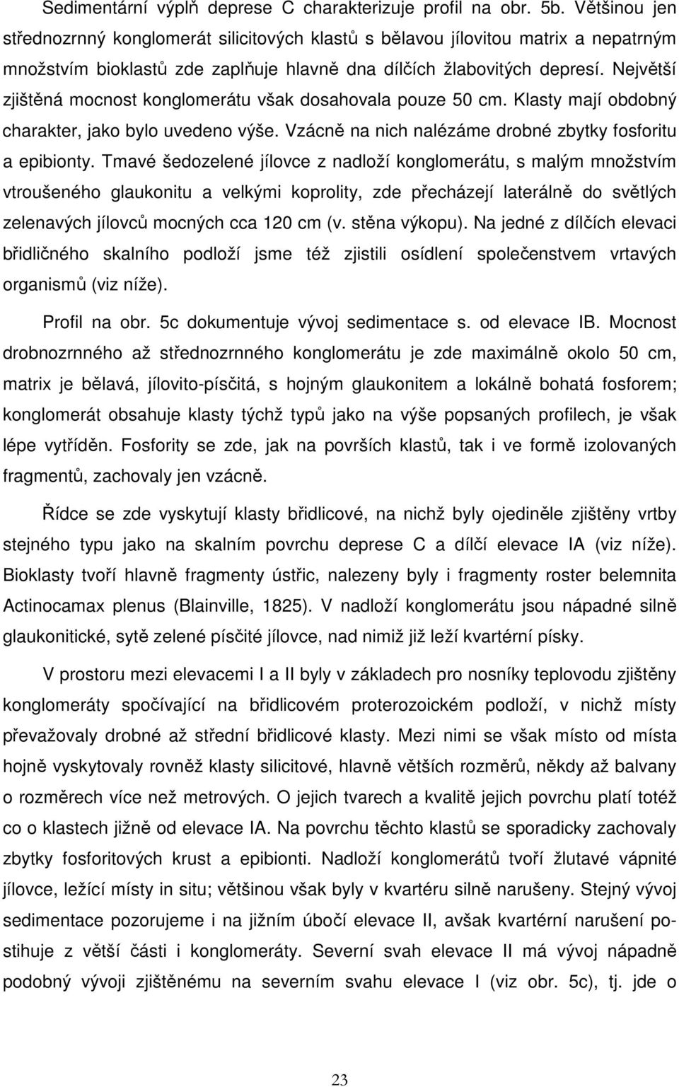Největší zjištěná mocnost konglomerátu však dosahovala pouze 50 cm. Klasty mají obdobný charakter, jako bylo uvedeno výše. Vzácně na nich nalézáme drobné zbytky fosforitu a epibionty.