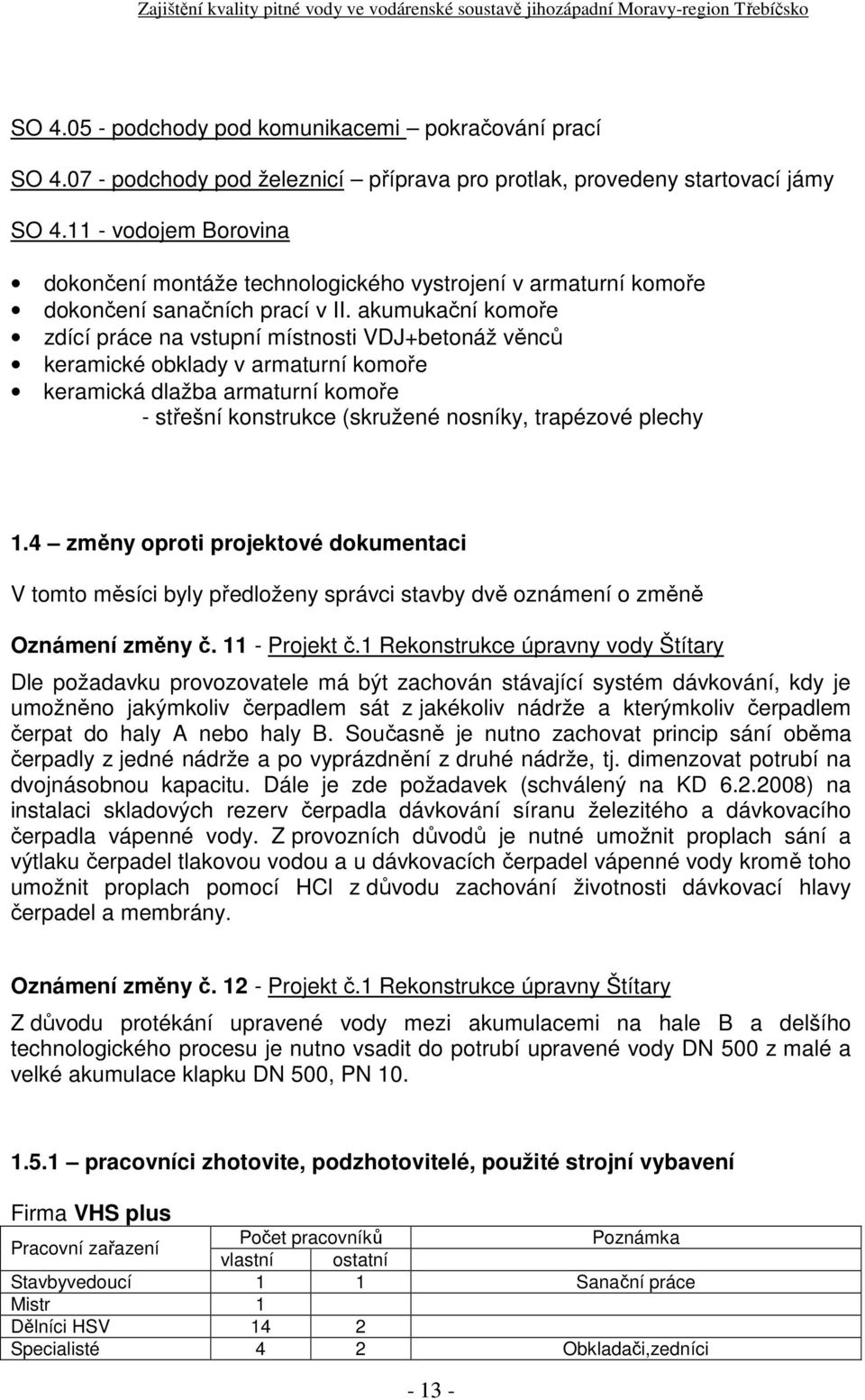 akumukační komoře zdící práce na vstupní místnosti VDJ+betonáž věnců keramické obklady v armaturní komoře keramická dlažba armaturní komoře střešní konstrukce (skružené nosníky, trapézové plechy 1.