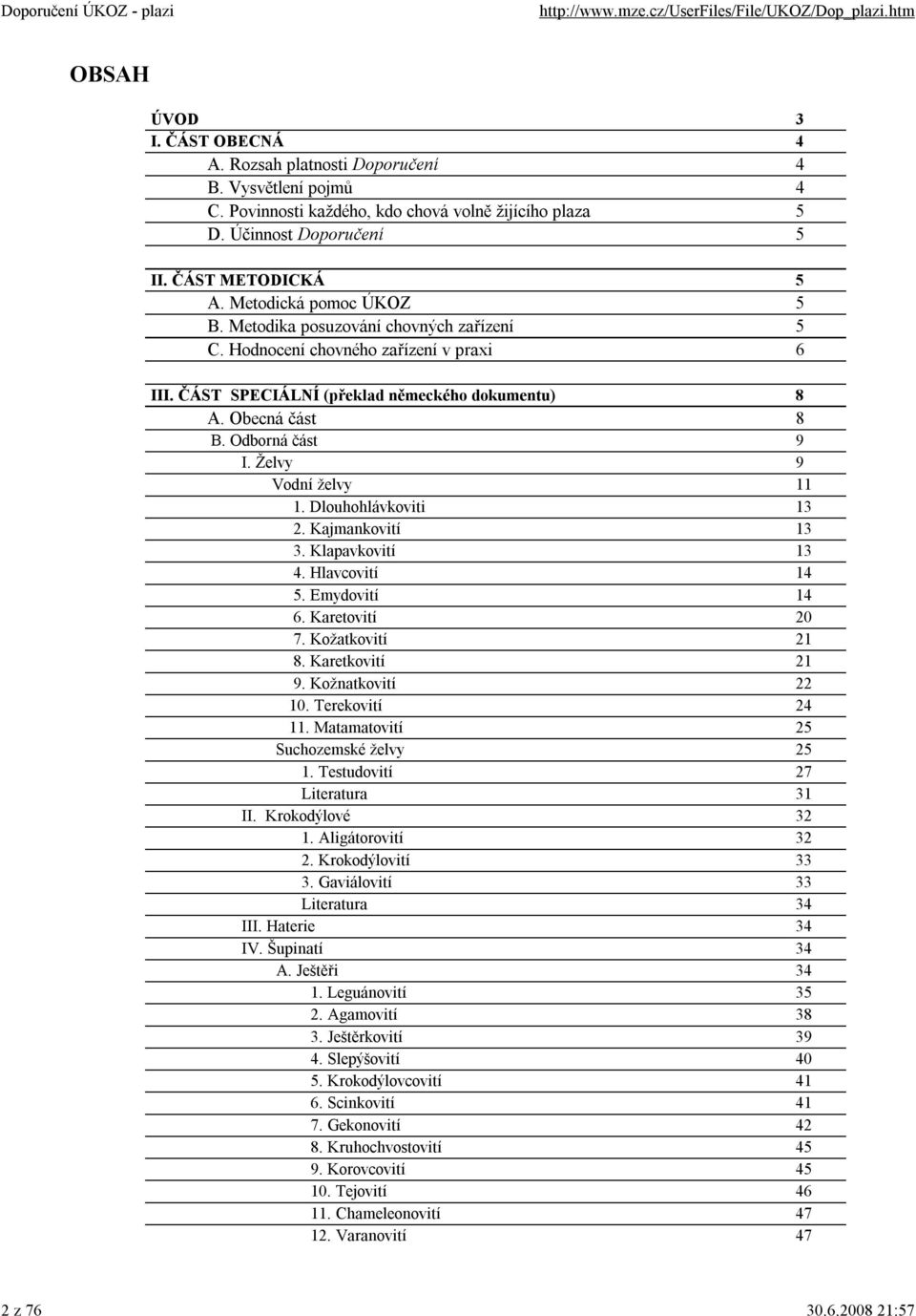 Želvy 9 Vodní želvy 11 1. Dlouhohlávkoviti 13 2. Kajmankovití 13 3. Klapavkovití 13 4. Hlavcovití 14 5. Emydovití 14 6. Karetovití 20 7. Kožatkovití 21 8. Karetkovití 21 9. Kožnatkovití 22 10.