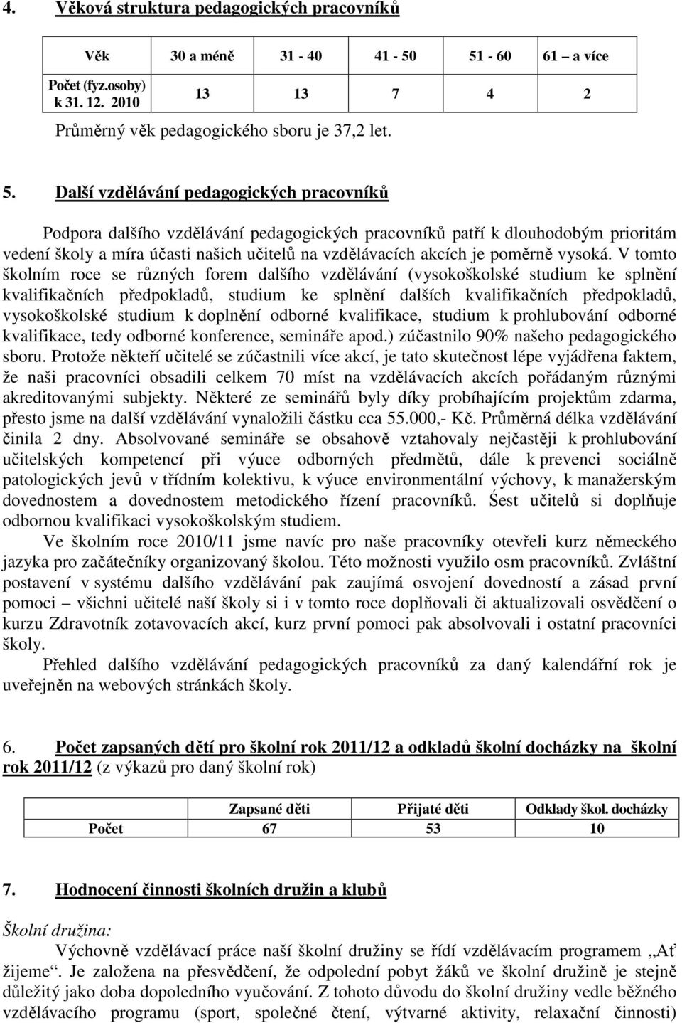 Další vzdělávání pedagogických pracovníků Podpora dalšího vzdělávání pedagogických pracovníků patří k dlouhodobým prioritám vedení školy a míra účasti našich učitelů na vzdělávacích akcích je poměrně