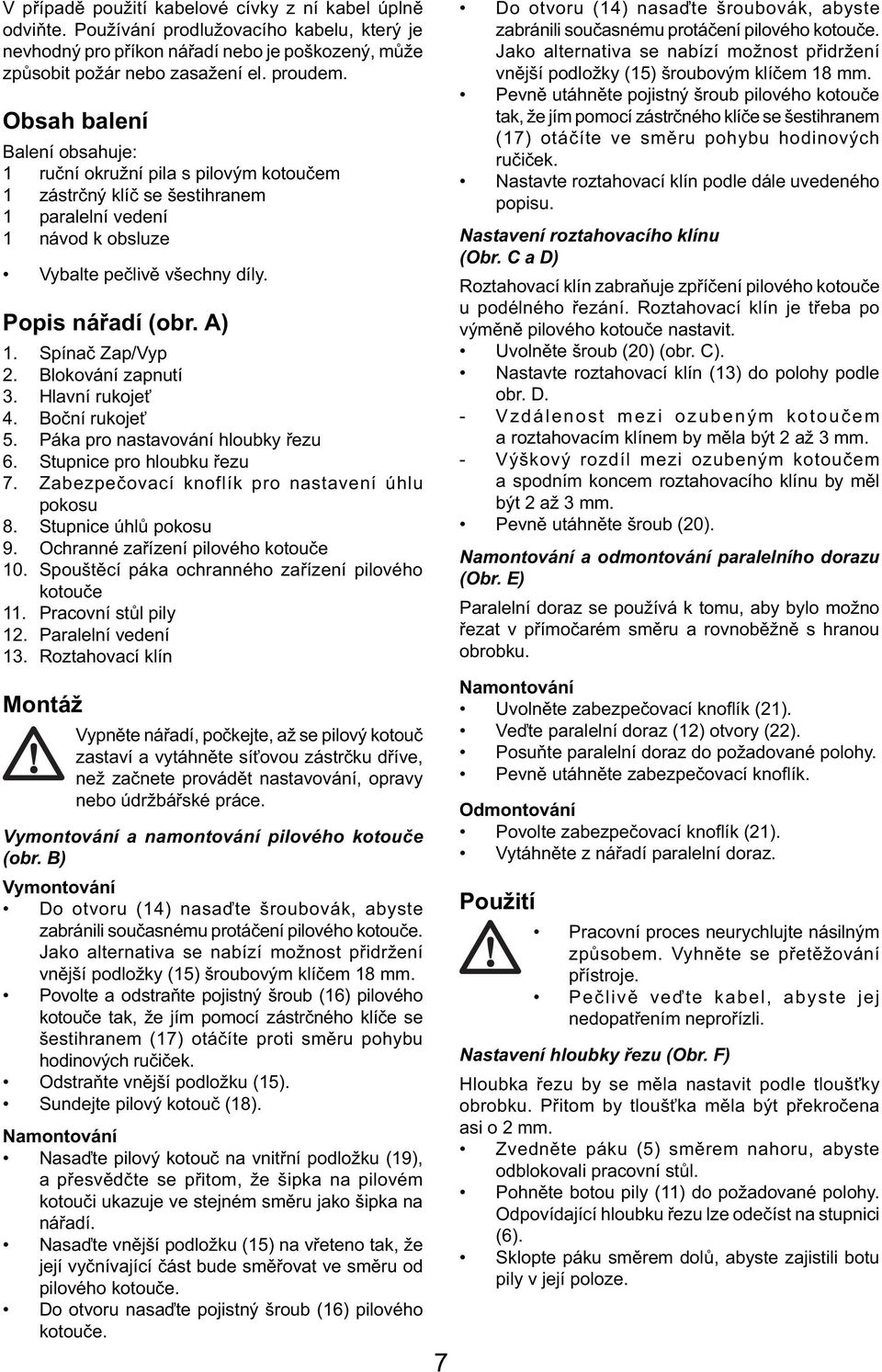 Spínač Zap/Vyp 2. Blokování zapnutí 3. Hlavní rukojeť 4. Boční rukojeť 5. Páka pro nastavování hloubky řezu 6. Stupnice pro hloubku řezu 7. Zabezpečovací knoflík pro nastavení úhlu pokosu 8.