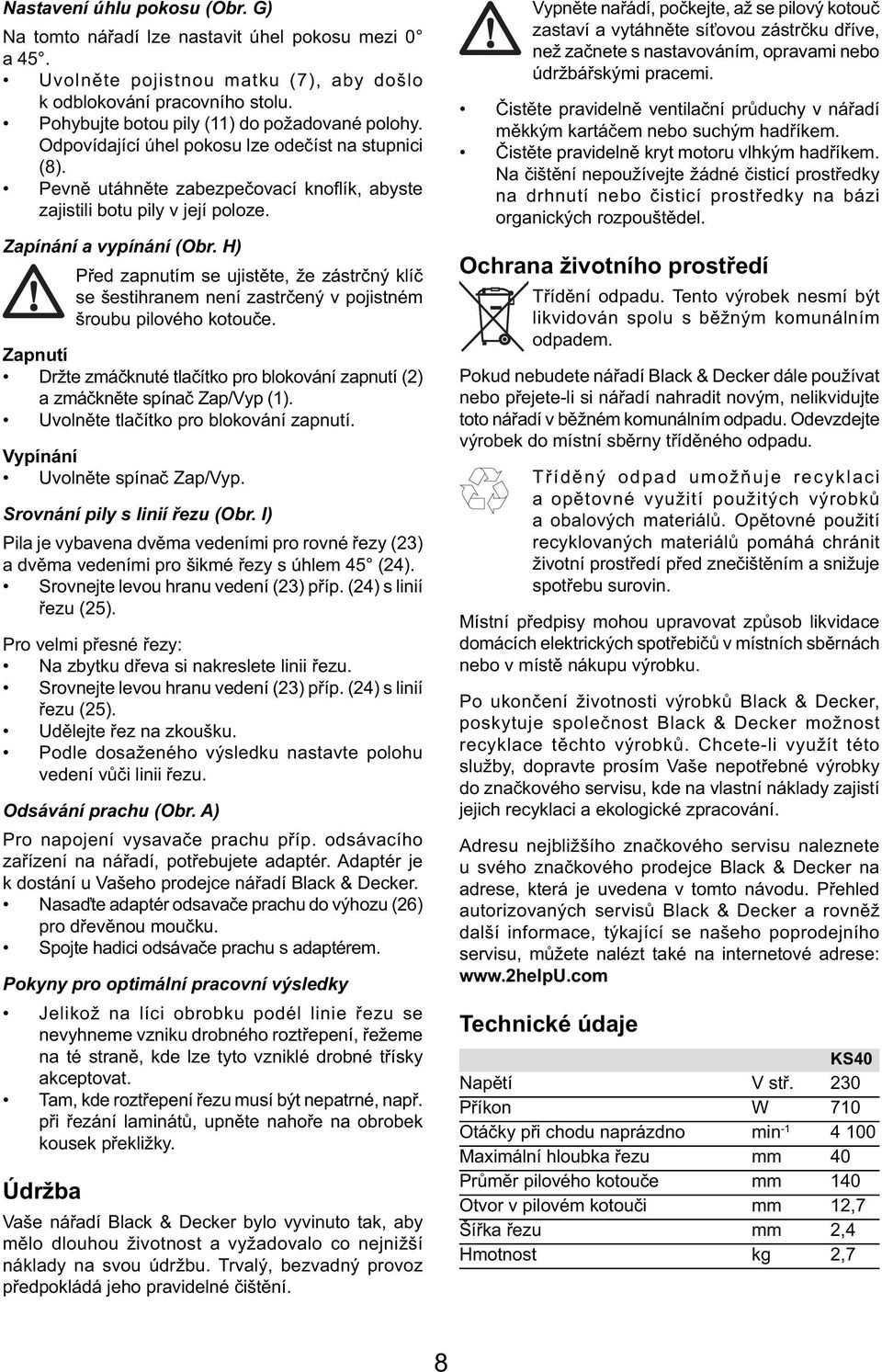 Zapínání a vypínání (Obr. H) Před zapnutím se ujistěte, že zástrčný klíč se šestihranem není zastrčený v pojistném šroubu pilového kotouče.