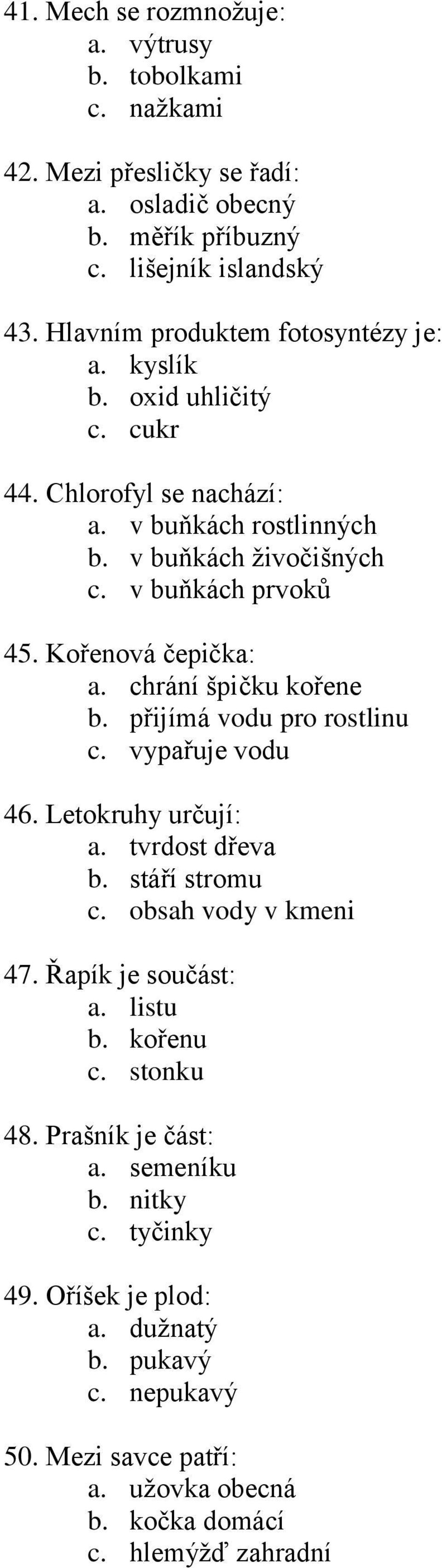 Kořenová čepička: a. chrání špičku kořene b. přijímá vodu pro rostlinu c. vypařuje vodu 46. Letokruhy určují: a. tvrdost dřeva b. stáří stromu c. obsah vody v kmeni 47.