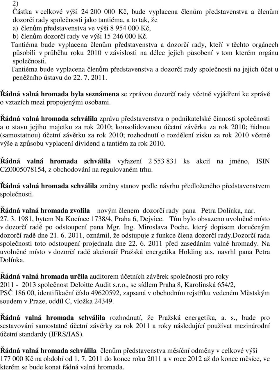 Tantiéma bude vyplacena členům představenstva a dozorčí rady, kteří v těchto orgánech působili v průběhu roku 2010 v závislosti na délce jejich působení v tom kterém orgánu společnosti.