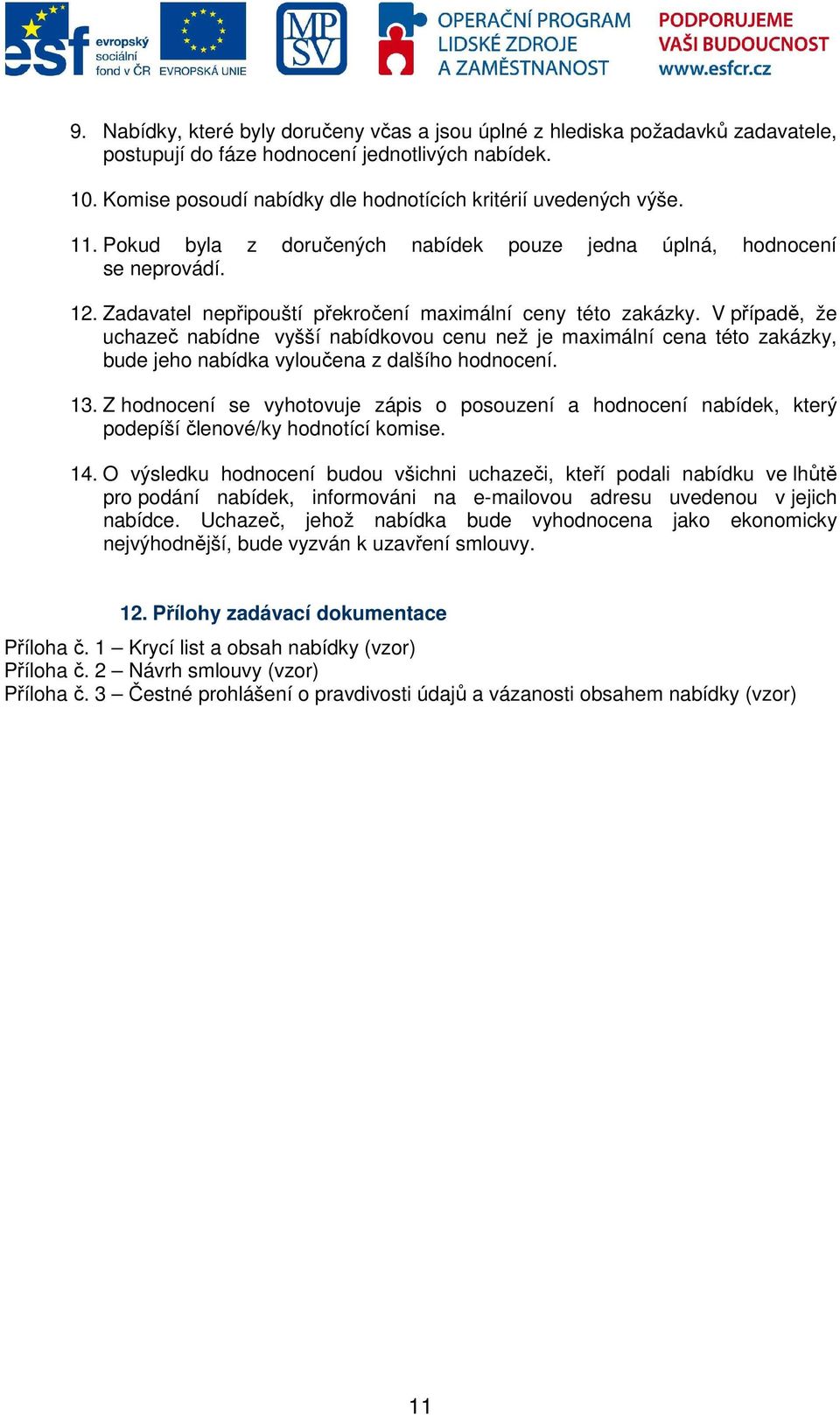 V případě, že uchazeč nabídne vyšší nabídkovou cenu než je maximální cena této zakázky, bude jeho nabídka vyloučena z dalšího hodnocení. 13.