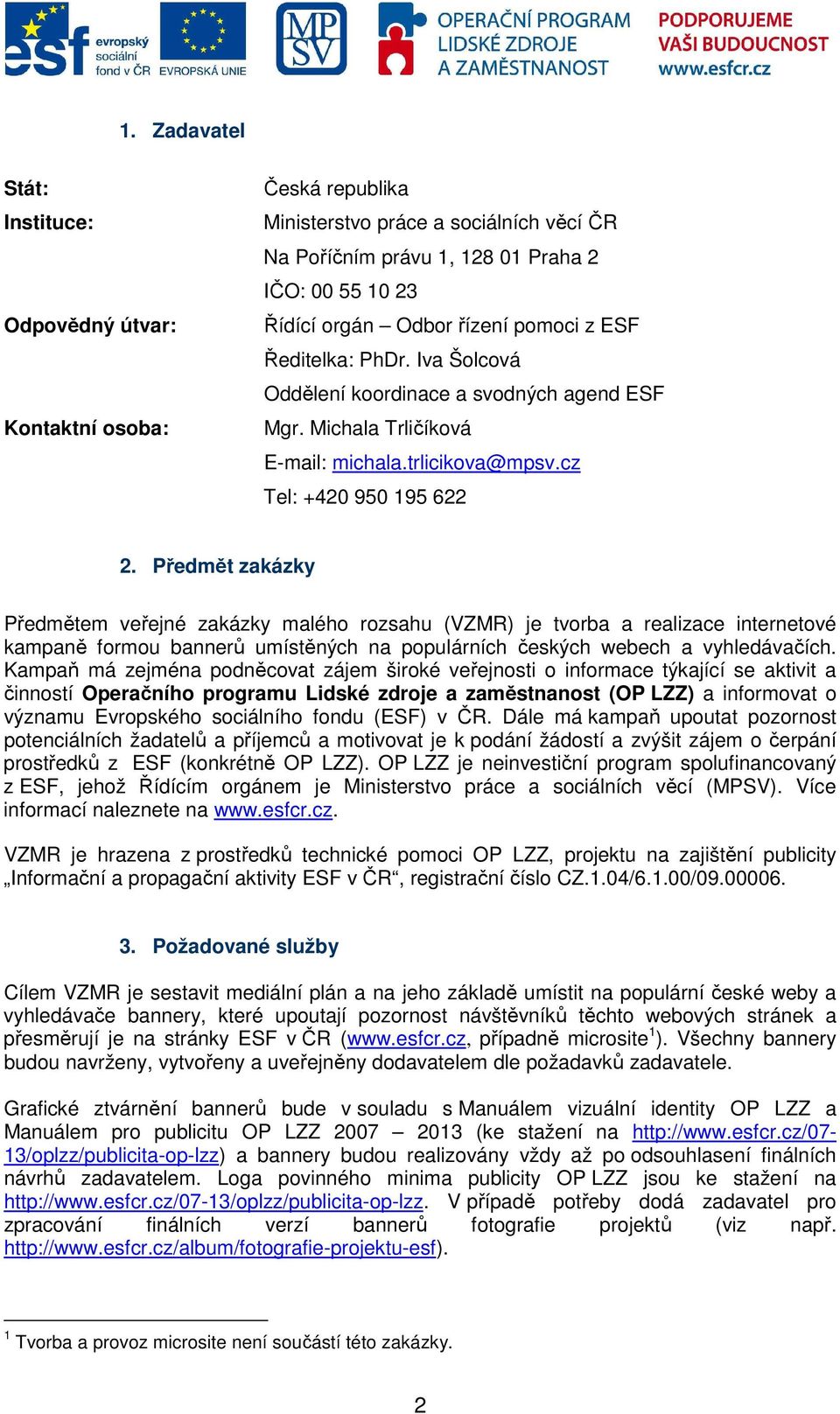 Předmět zakázky Předmětem veřejné zakázky malého rozsahu (VZMR) je tvorba a realizace internetové kampaně formou bannerů umístěných na populárních českých webech a vyhledávačích.