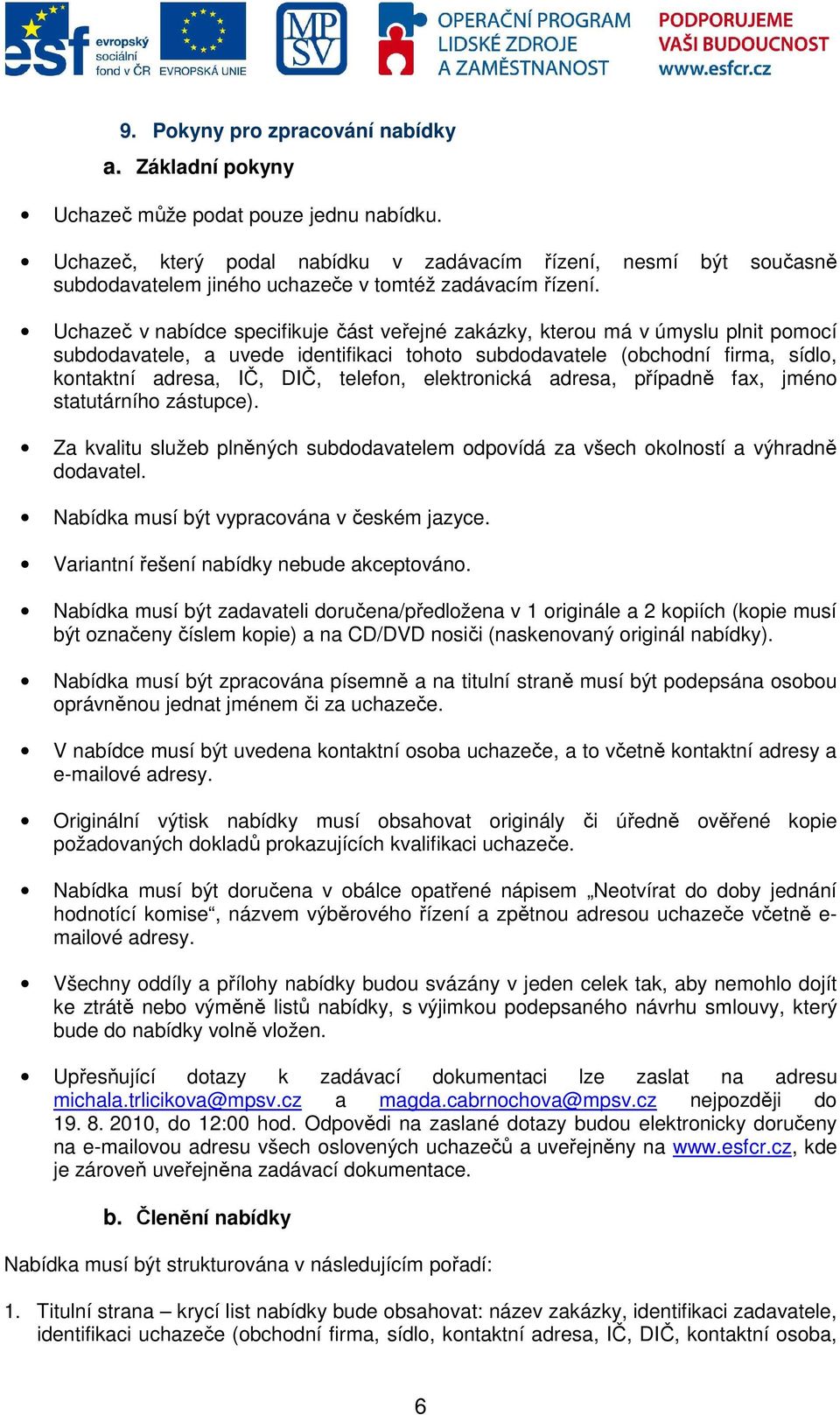 Uchazeč v nabídce specifikuje část veřejné zakázky, kterou má v úmyslu plnit pomocí subdodavatele, a uvede identifikaci tohoto subdodavatele (obchodní firma, sídlo, kontaktní adresa, IČ, DIČ,