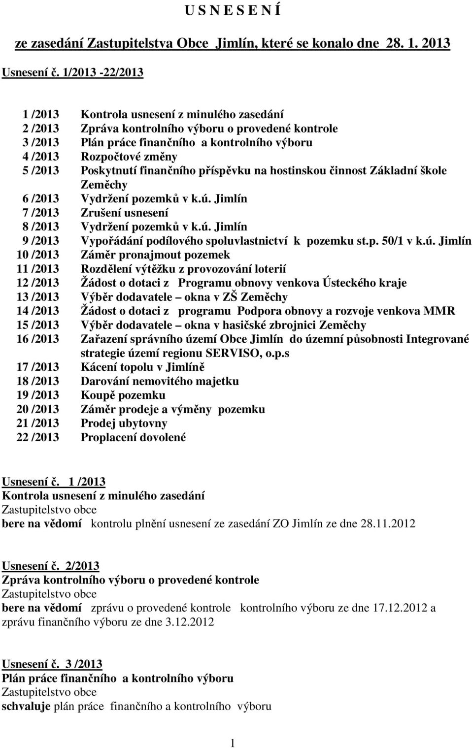 Poskytnutí finančního příspěvku na hostinskou činnost Základní škole Zeměchy 6 /2013 Vydržení pozemků v k.ú. Jimlín 7 /2013 Zrušení usnesení 8 /2013 Vydržení pozemků v k.ú. Jimlín 9 /2013 Vypořádání podílového spoluvlastnictví k pozemku st.