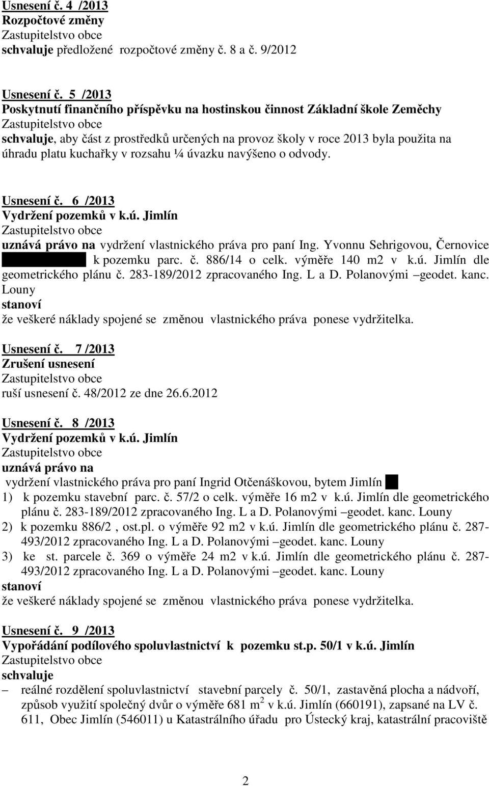 úvazku navýšeno o odvody. Usnesení č. 6 /2013 Vydržení pozemků v k.ú. Jimlín uznává právo na vydržení vlastnického práva pro paní Ing. Yvonnu Sehrigovou, Černovice 175, Chomutov k pozemku parc. č. 886/14 o celk.