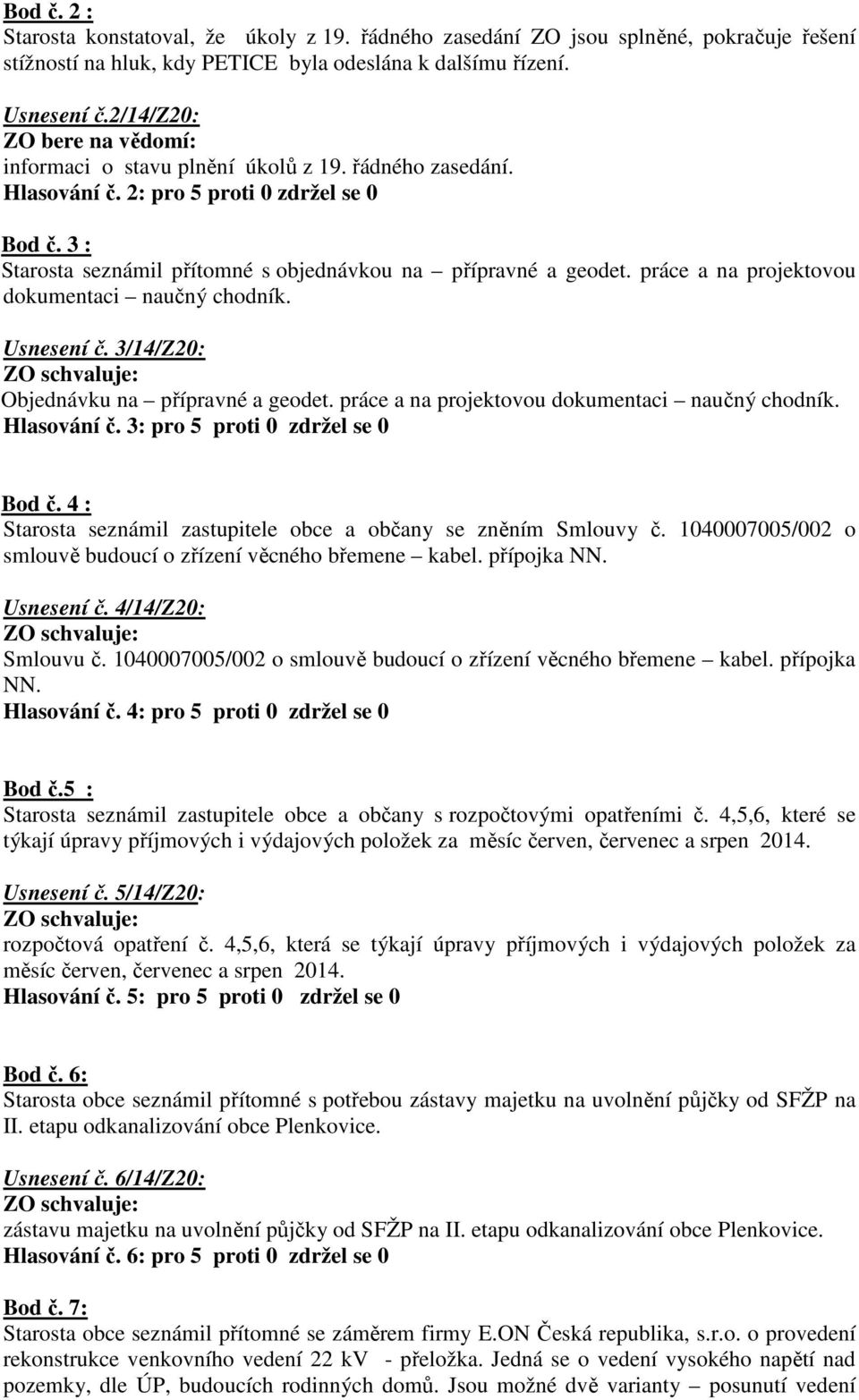 práce a na projektovou dokumentaci naučný chodník. Usnesení č. 3/14/Z20: Objednávku na přípravné a geodet. práce a na projektovou dokumentaci naučný chodník. Hlasování č.