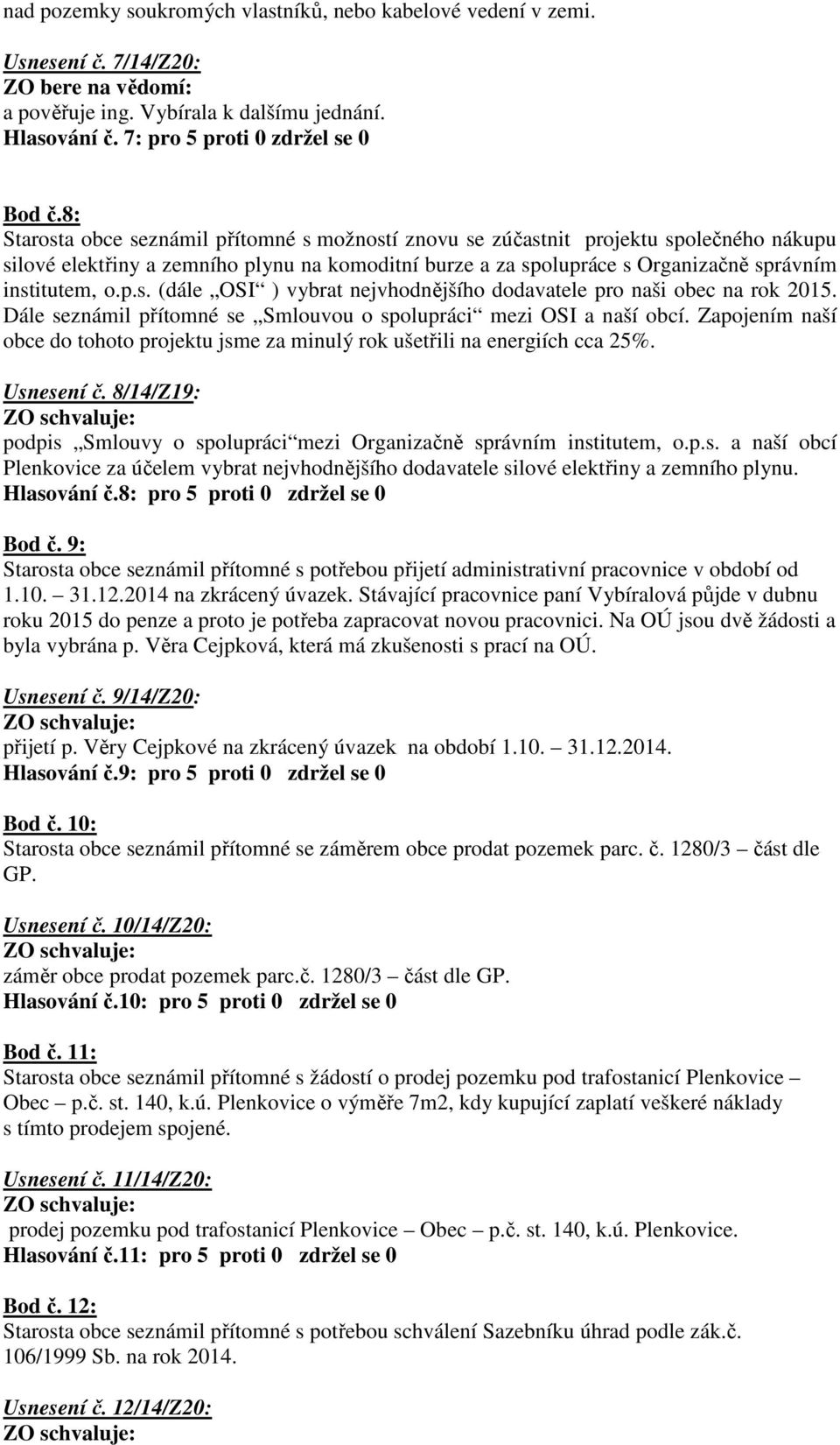 Dále seznámil přítomné se Smlouvou o spolupráci mezi OSI a naší obcí. Zapojením naší obce do tohoto projektu jsme za minulý rok ušetřili na energiích cca 25%. Usnesení č.