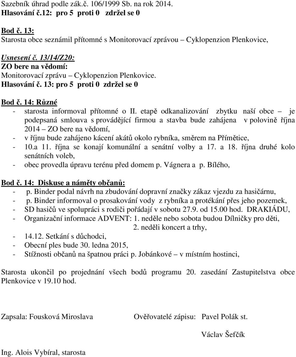 etapě odkanalizování zbytku naší obce je podepsaná smlouva s provádějící firmou a stavba bude zahájena v polovině října 2014 ZO bere na vědomí, - v říjnu bude zahájeno kácení akátů okolo rybníka,