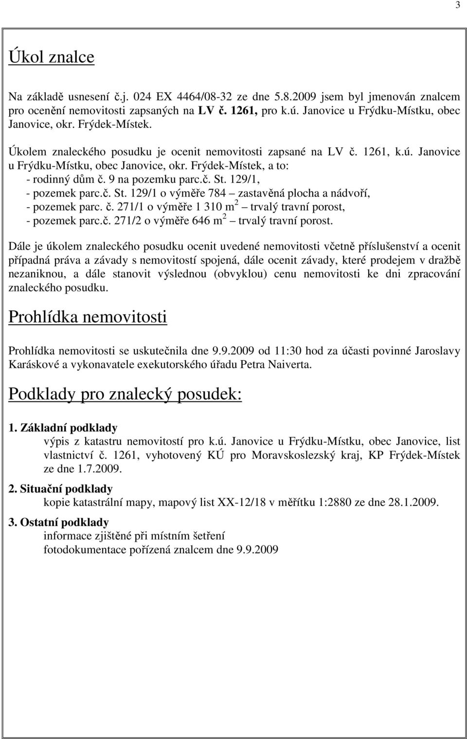 Frýdek-Místek, a to: - rodinný dům č. 9 na pozemku parc.č. St. 129/1, - pozemek parc.č. St. 129/1 o výměře 784 zastavěná plocha a nádvoří, - pozemek parc. č. 271/1 o výměře 1 310 m 2 trvalý travní porost, - pozemek parc.