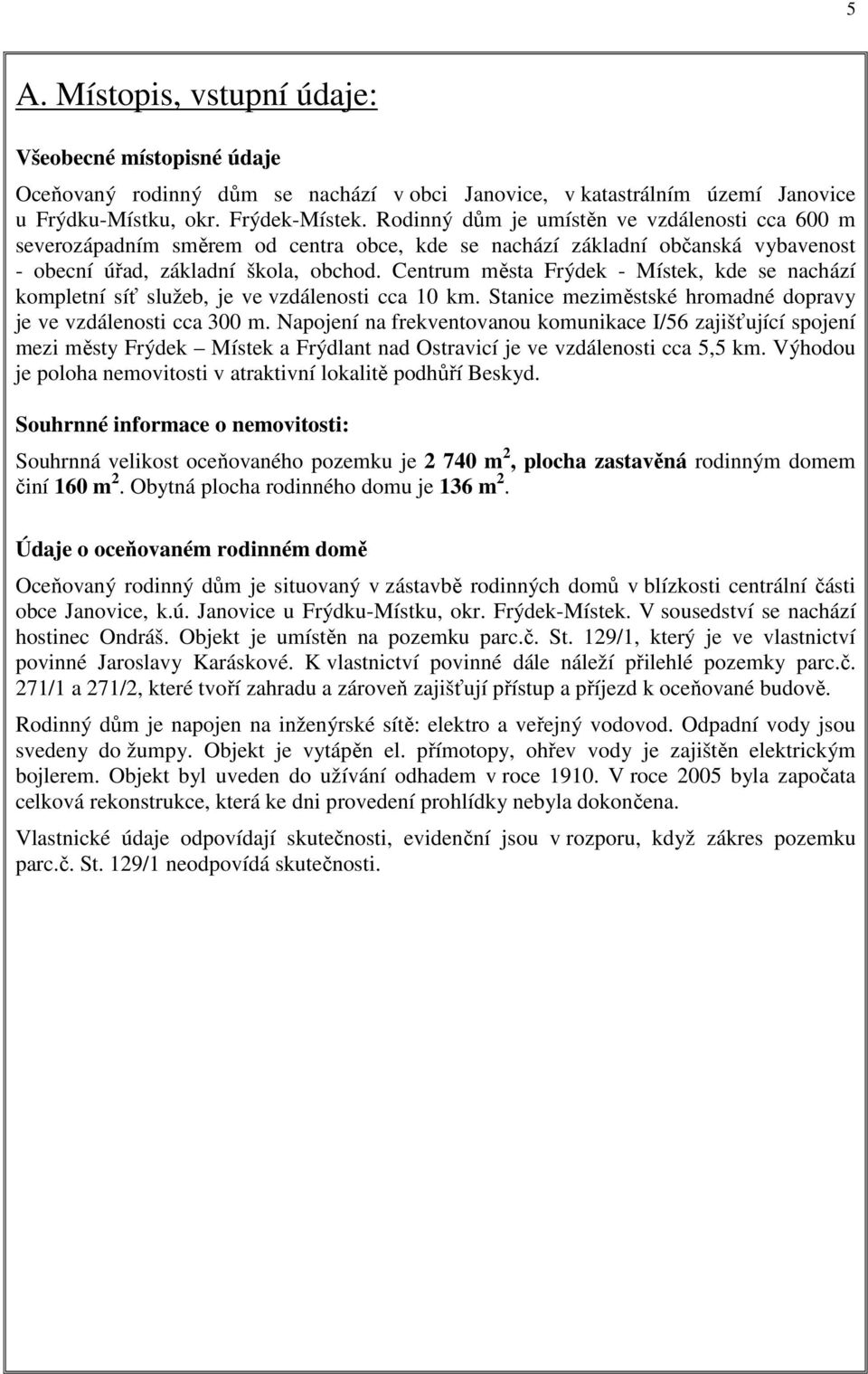 Centrum města Frýdek - Místek, kde se nachází kompletní síť služeb, je ve vzdálenosti cca 10 km. Stanice meziměstské hromadné dopravy je ve vzdálenosti cca 300 m.