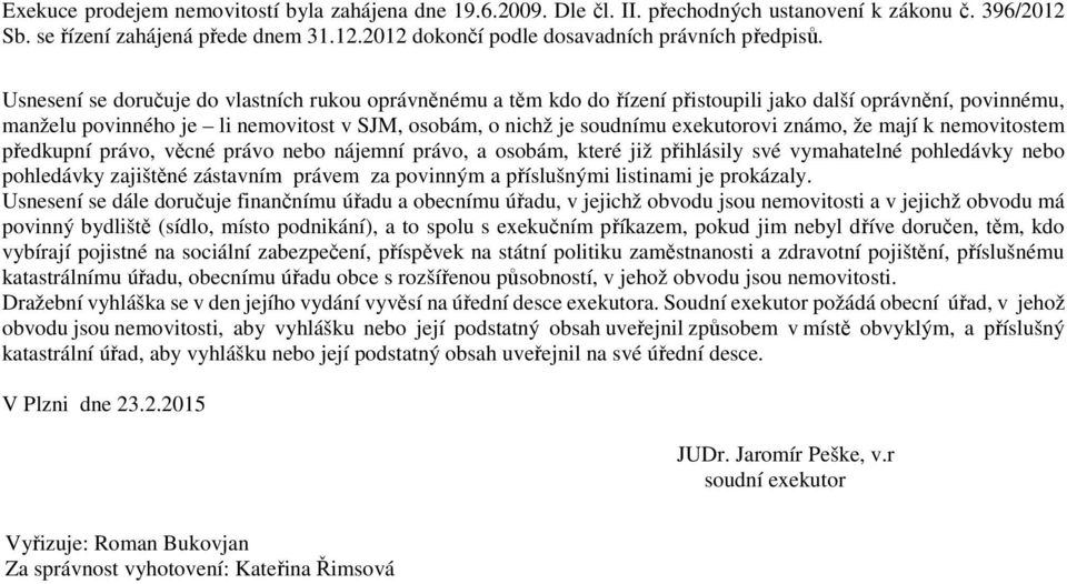 známo, že mají k nemovitostem předkupní právo, věcné právo nebo nájemní právo, a osobám, které již přihlásily své vymahatelné pohledávky nebo pohledávky zajištěné zástavním právem za povinným a