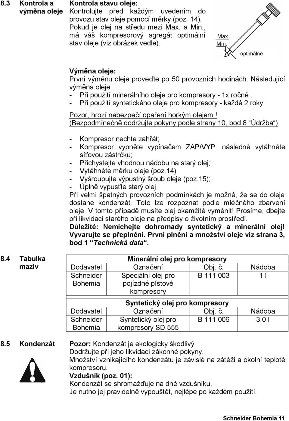 Následující výměna oleje: - Při použití minerálního oleje pro kompresory - 1x ročně. - Při použití syntetického oleje pro kompresory - každé 2 roky. Pozor, hrozí nebezpečí opaření horkým olejem!