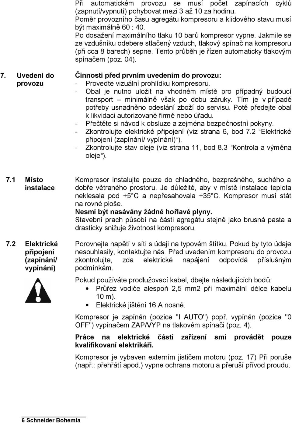 Tento průběh je řízen automaticky tlakovým spínačem (poz. 04). 7. Uvedení do provozu Činnosti před prvním uvedením do provozu: - Proveďte vizuální prohlídku kompresoru.