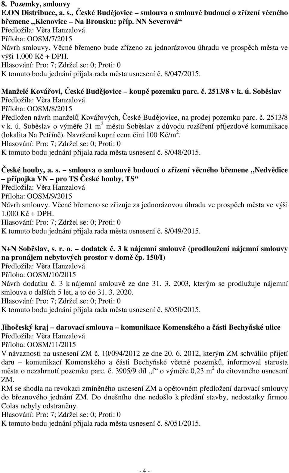 Manželé Kovářovi, České Budějovice koupě pozemku parc. č. 2513/8 v k. ú. Soběslav Příloha: OOSM/8/2015 Předložen návrh manželů Kovářových, České Budějovice, na prodej pozemku parc. č. 2513/8 v k. ú. Soběslav o výměře 31 m 2 městu Soběslav z důvodu rozšíření příjezdové komunikace (lokalita Na Petříně).