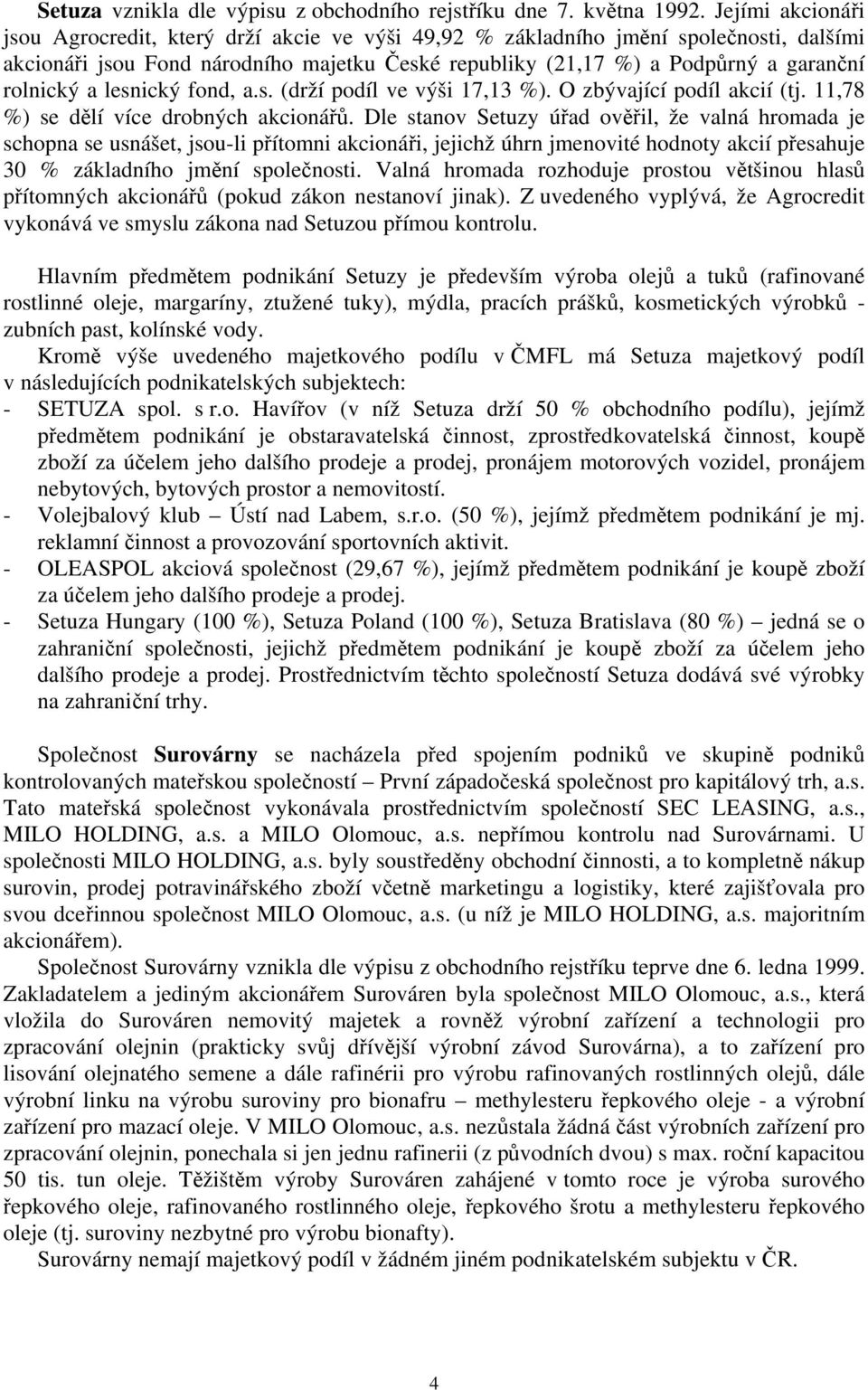 a lesnický fond, a.s. (drží podíl ve výši 17,13 %). O zbývající podíl akcií (tj. 11,78 %) se dělí více drobných akcionářů.