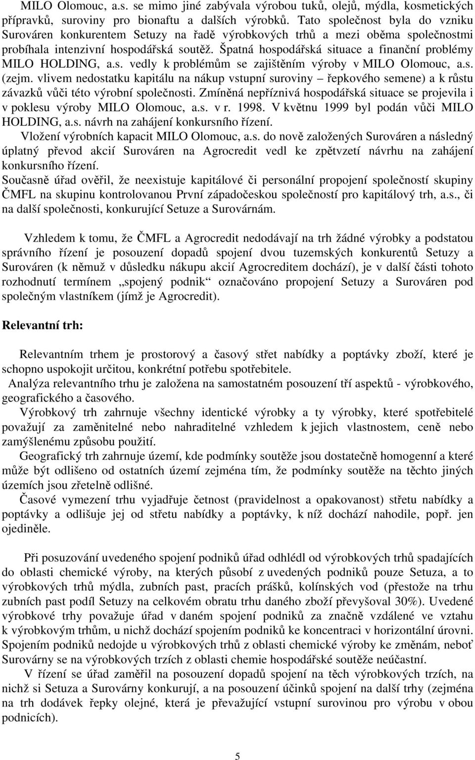 Špatná hospodářská situace a finanční problémy MILO HOLDING, a.s. vedly k problémům se zajištěním výroby v MILO Olomouc, a.s. (zejm.