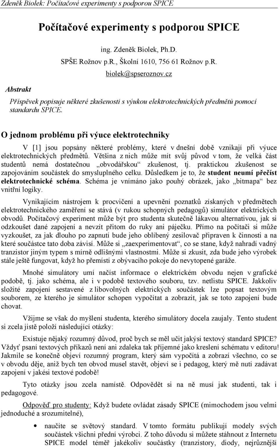 O jednom problému při výuce elektrotechniky V [1] jsou popsány některé problémy, které v dnešní době vznikají při výuce elektrotechnických předmětů.