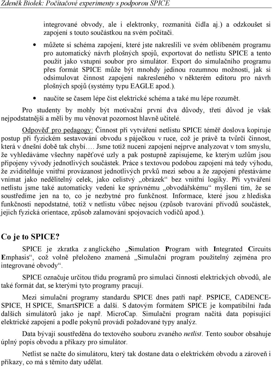 Export do simulačního programu přes formát SPICE může být mnohdy jedinou rozumnou možností, jak si odsimulovat činnost zapojení nakresleného v některém editoru pro návrh plošných spojů (systémy typu