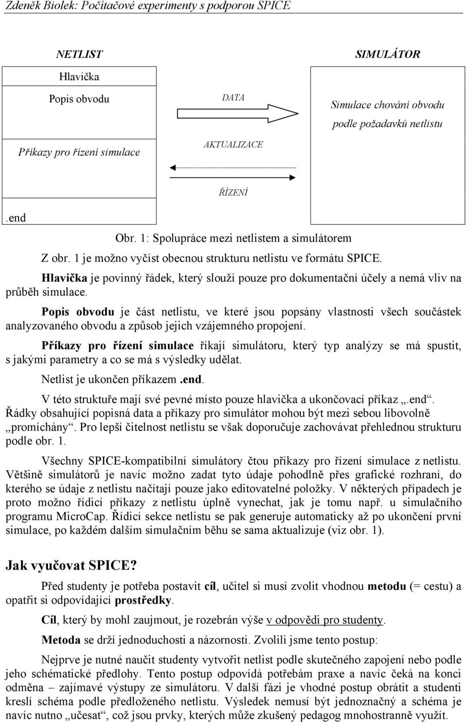 Popis obvodu je část netlistu, ve které jsou popsány vlastnosti všech součástek analyzovaného obvodu a způsob jejich vzájemného propojení.