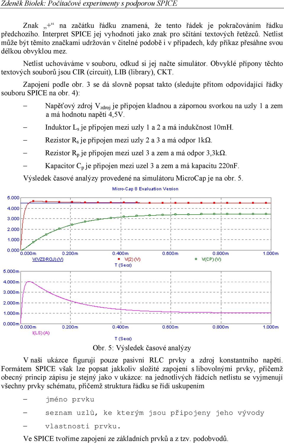 Obvyklé přípony těchto textových souborů jsou CIR (circuit), LIB (library), CKT. Zapojení podle obr. 3 se dá slovně popsat takto (sledujte přitom odpovídající řádky souboru SPICE na obr.