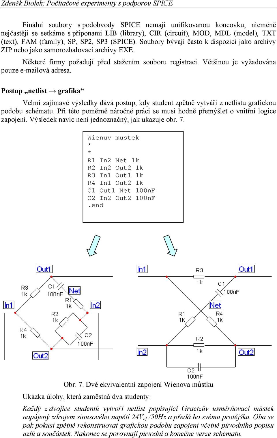 Většinou je vyžadována pouze e-mailová adresa. Postup netlist grafika Velmi zajímavé výsledky dává postup, kdy student zpětně vytváří z netlistu grafickou podobu schématu.