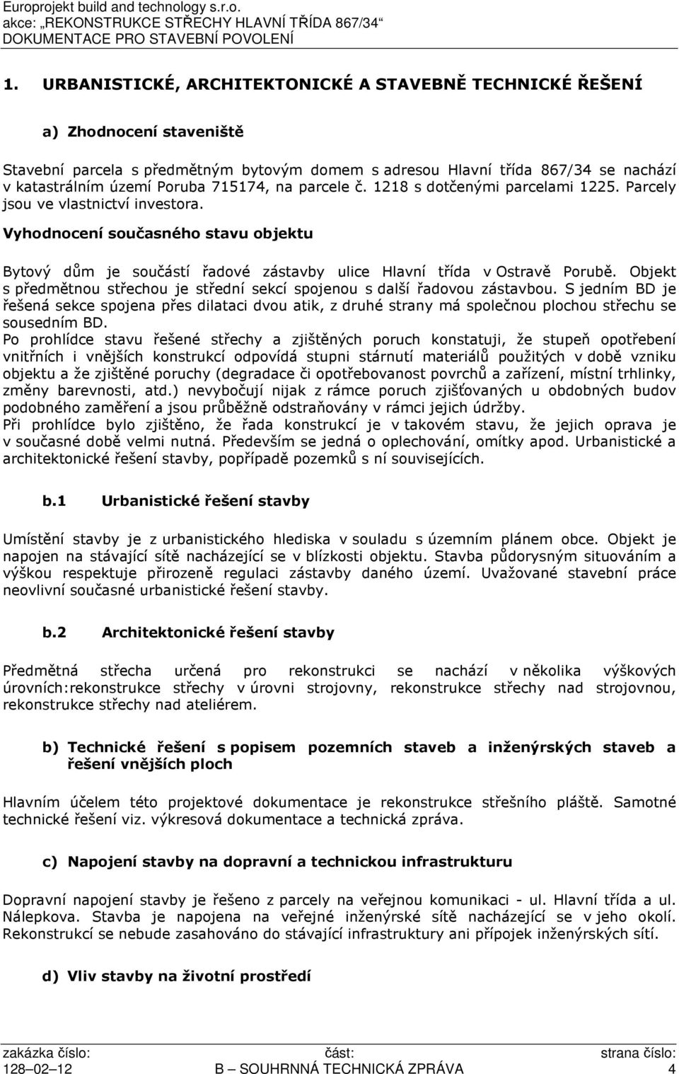 Vyhodnocení současného stavu objektu Bytový dům je součástí řadové zástavby ulice Hlavní třída v Ostravě Porubě. Objekt s předmětnou střechou je střední sekcí spojenou s další řadovou zástavbou.