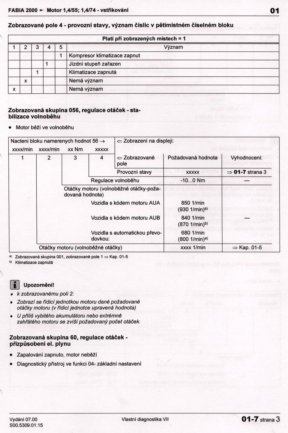 Jízdní stupen zarazen 1 Klimatizace zapnutá x Nemá význam x Nemá význam Zobrazovaná skupina 056, regulace otácek stabilizace volnobehu Nacteni bloku namerenych hodnot 56 xxxxlmin xxxxlmin xxnm xxxxx