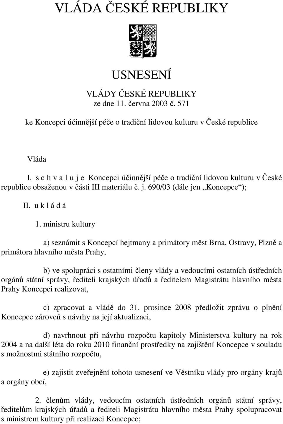 ministru kultury a) seznámit s Koncepcí hejtmany a primátory měst Brna, Ostravy, Plzně a primátora hlavního města Prahy, b) ve spolupráci s ostatními členy vlády a vedoucími ostatních ústředních