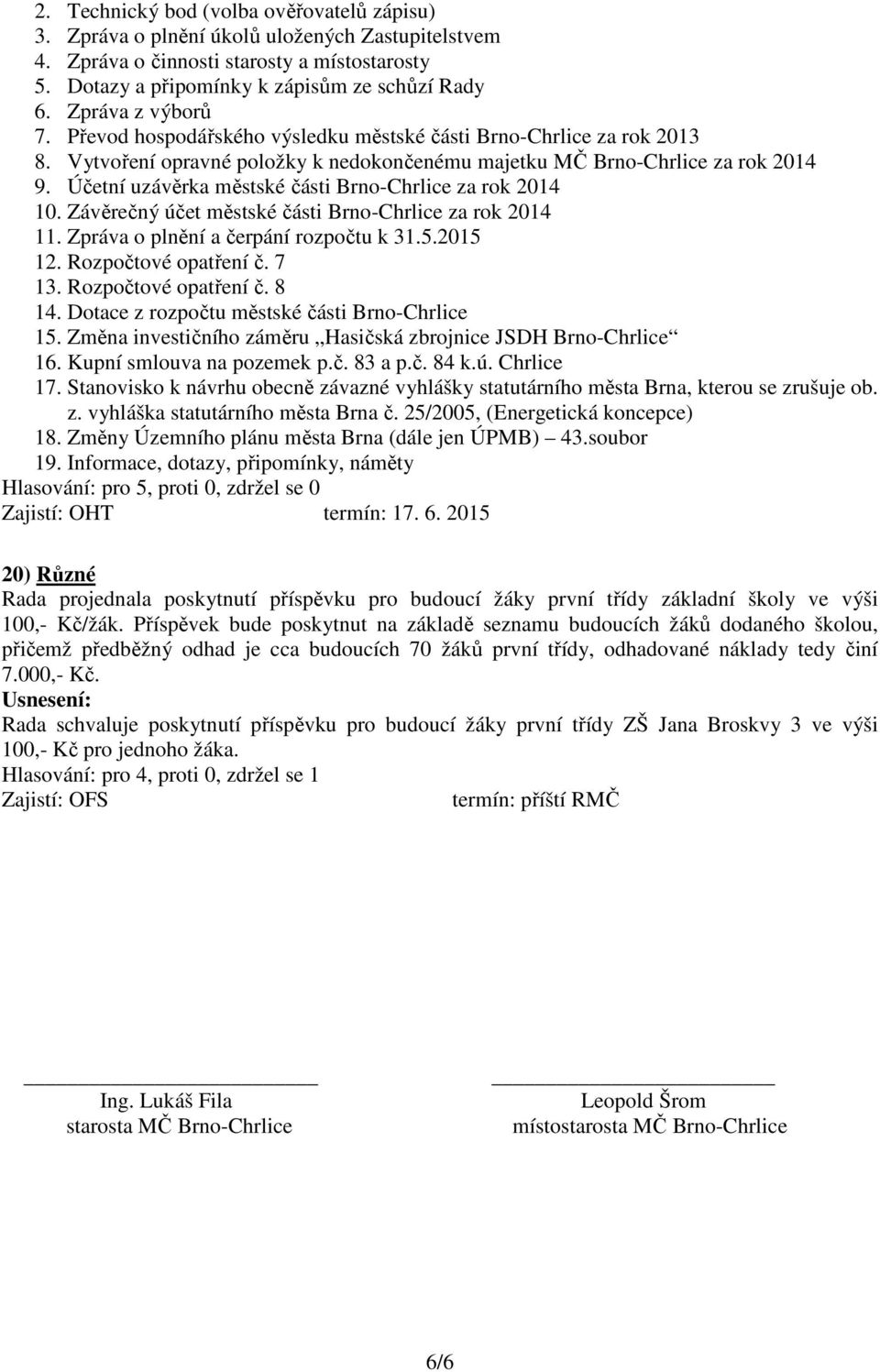 Účetní uzávěrka městské části Brno-Chrlice za rok 2014 10. Závěrečný účet městské části Brno-Chrlice za rok 2014 11. Zpráva o plnění a čerpání rozpočtu k 31.5.2015 12. Rozpočtové opatření č. 7 13.