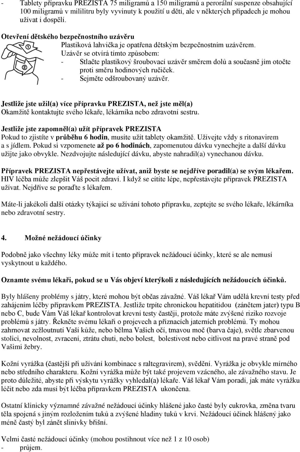 Uzávěr se otvírá tímto způsobem: - Stlačte plastikový šroubovací uzávěr směrem dolů a současně jím otočte proti směru hodinových ručiček. - Sejměte odšroubovaný uzávěr.