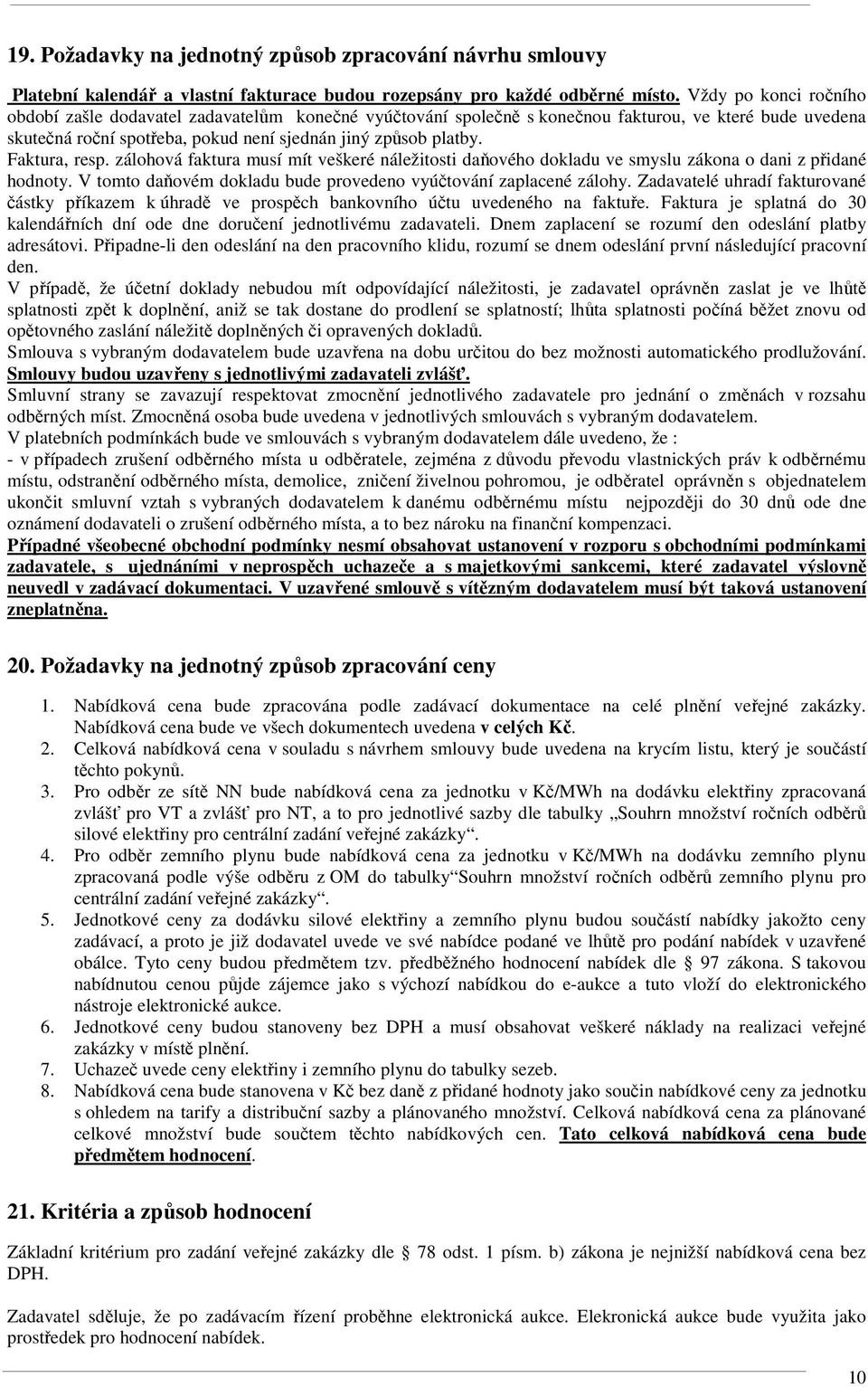 Faktura, resp. zálohová faktura musí mít veškeré náležitosti daňového dokladu ve smyslu zákona o dani z přidané hodnoty. V tomto daňovém dokladu bude provedeno vyúčtování zaplacené zálohy.