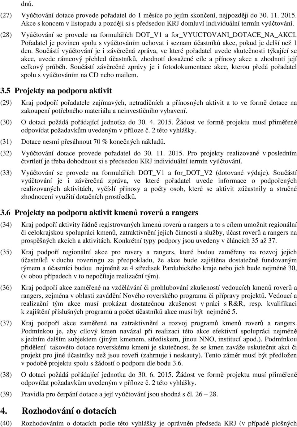 Součástí vyúčtování je i závěrečná zpráva, ve které pořadatel uvede skutečnosti týkající se akce, uvede rámcový přehled účastníků, zhodnotí dosažené cíle a přínosy akce a zhodnotí její celkový průběh.