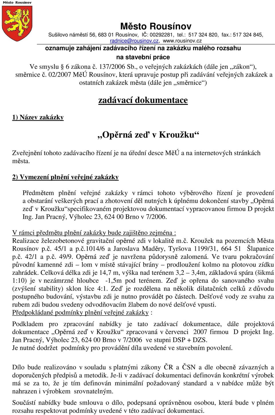 02/2007 MěÚ Rousínov, která upravuje postup při zadávání veřejných zakázek a ostatních zakázek města (dále jen směrnice ) 1) Název zakázky zadávací dokumentace Opěrná zeď v Kroužku Zveřejnění tohoto