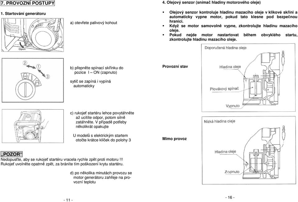 Když se motor samovolně vypne, zkontrolujte hladinu mazacího oleje. Pokud nejde motor nastartovat během obvyklého startu, zkontrolujte hladinu mazacího oleje.