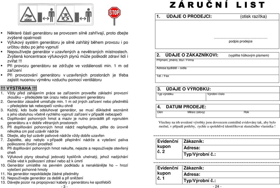 jeho vypnutí Nepoužívejte generátor v uzavřených a nevětraných místnostech. Zvýšená koncentrace výfukových plynů může poškodit zdraví lidí i zvířat!