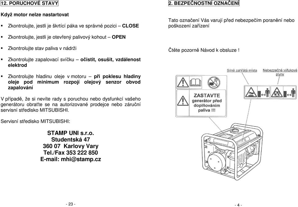 zapalovací svíčku očistit, osušit, vzdálenost elektrod Zkontrolujte hladinu oleje v motoru při poklesu hladiny oleje pod minimum rozpojí olejový senzor obvod zapalování Čtěte pozorně Návod k obsluze!