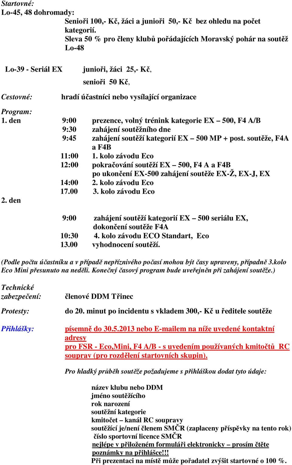 den 9:00 prezence, volný trénink kategorie EX 500, F4 A/B 9:30 zahájení soutěžního dne 9:45 zahájení soutěží kategorií EX 500 MP + post. soutěže, F4A a F4B 11:00 1.