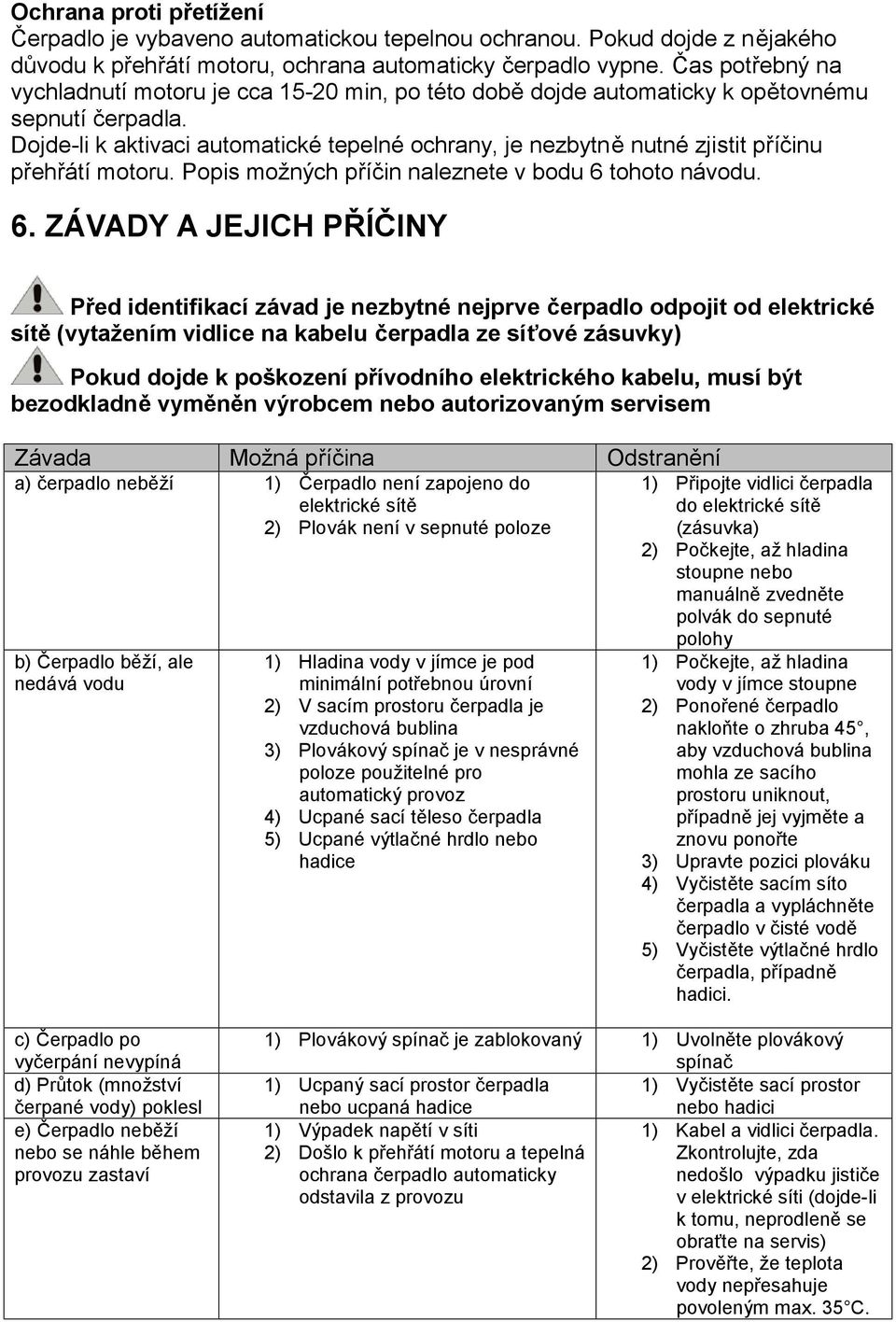 Dojde-li k aktivaci automatické tepelné ochrany, je nezbytně nutné zjistit příčinu přehřátí motoru. Popis možných příčin naleznete v bodu 6 