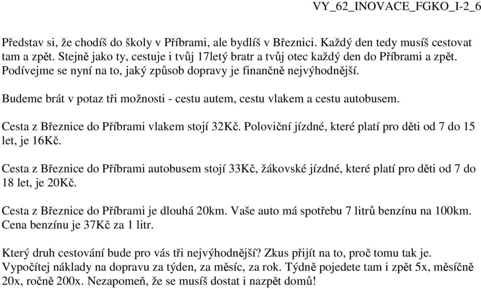 Poloviční jízdné, které platí pro děti od 7 do 15 let, je 16Kč. Cesta z Březnice do Příbrami autobusem stojí 33Kč, žákovské jízdné, které platí pro děti od 7 do 18 let, je 20Kč.