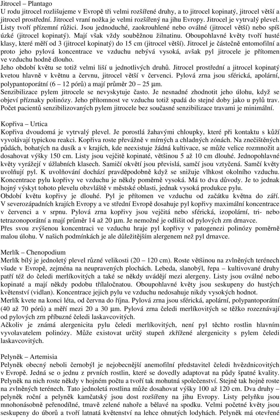 Oboupohlavné květy tvoří husté klasy, které měří od 3 (jitrocel kopinatý) do 15 cm (jitrocel větší).