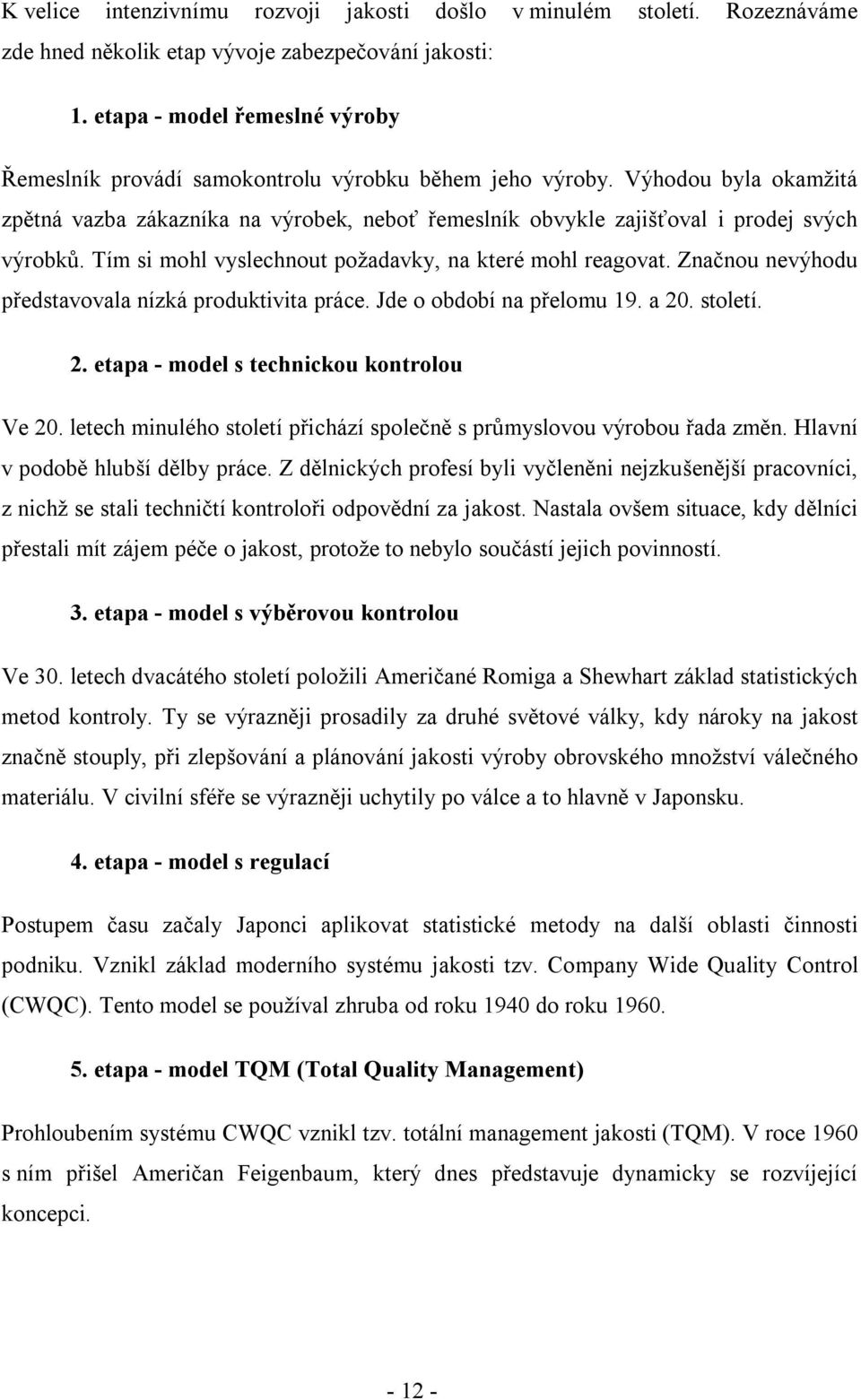 Výhodou byla okamžitá zpětná vazba zákazníka na výrobek, neboť řemeslník obvykle zajišťoval i prodej svých výrobků. Tím si mohl vyslechnout požadavky, na které mohl reagovat.