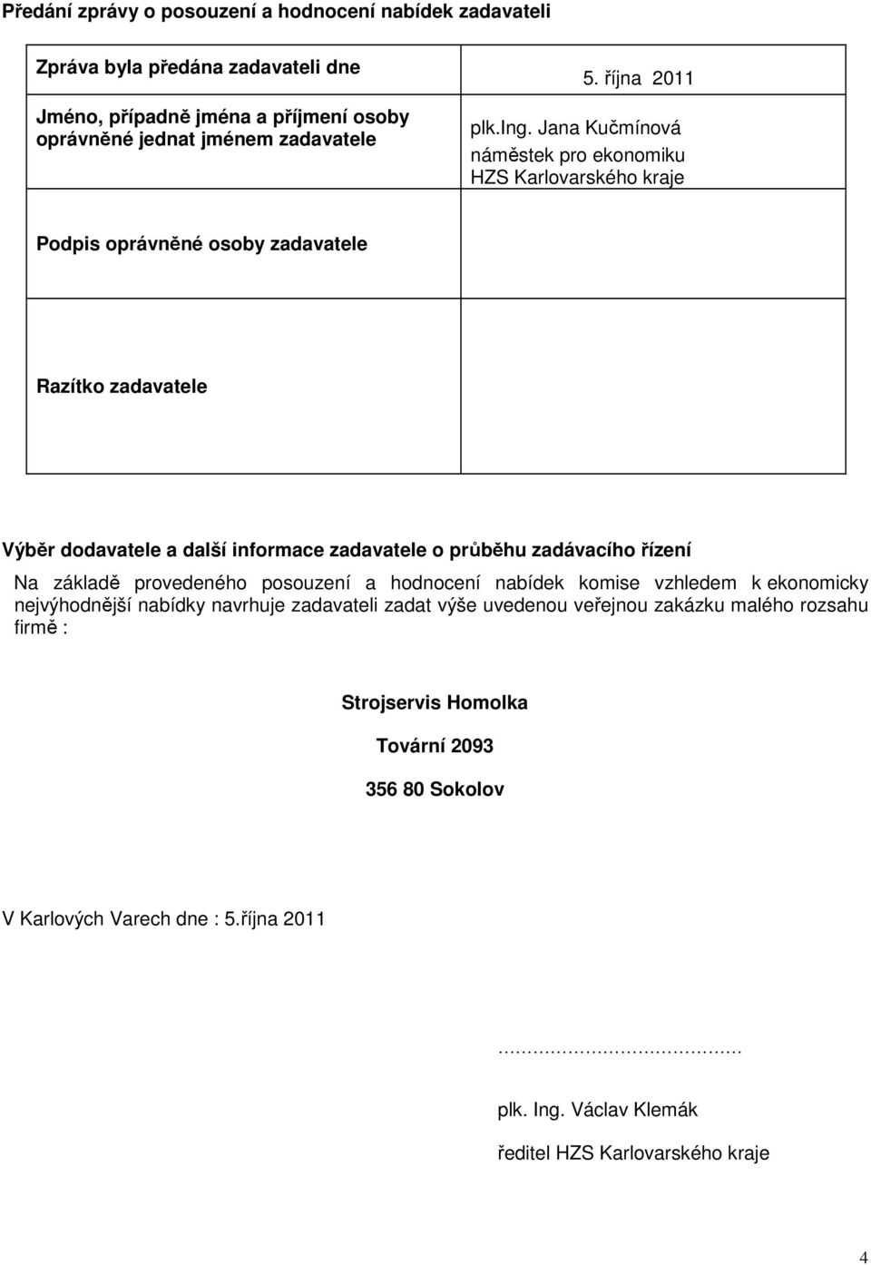 Jana Kučmínová náměstek pro ekonomiku HZS Karlovarského kraje Podpis oprávněné osoby zadavatele Razítko zadavatele Výběr dodavatele a další informace zadavatele o průběhu