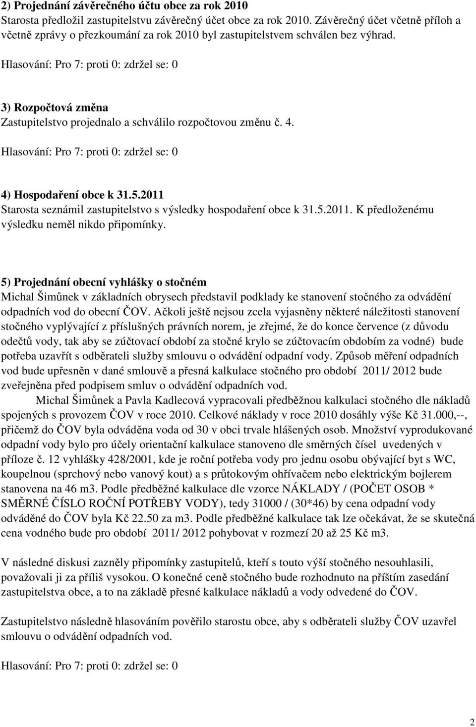 4) Hospodaření obce k 31.5.2011 Starosta seznámil zastupitelstvo s výsledky hospodaření obce k 31.5.2011. K předloženému výsledku neměl nikdo připomínky.