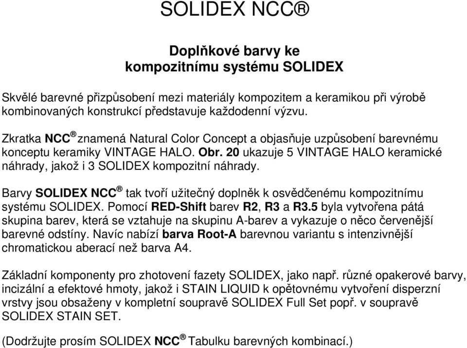 Barvy SOLIDEX NCC tak tvoří užitečný doplněk k osvědčenému kompozitnímu systému SOLIDEX. Pomocí RED-Shift barev R2, R3 a R3.