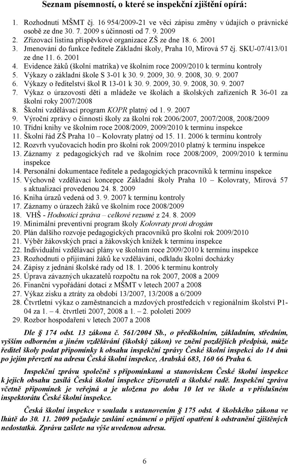 Evidence žáků (školní matrika) ve školním roce 2009/2010 k termínu kontroly 5. Výkazy o základní škole S 3-01 k 30. 9. 2009, 30. 9. 2008, 30. 9. 2007 6. Výkazy o ředitelství škol R 13-01 k 30. 9. 2009, 30. 9. 2008, 30. 9. 2007 7.